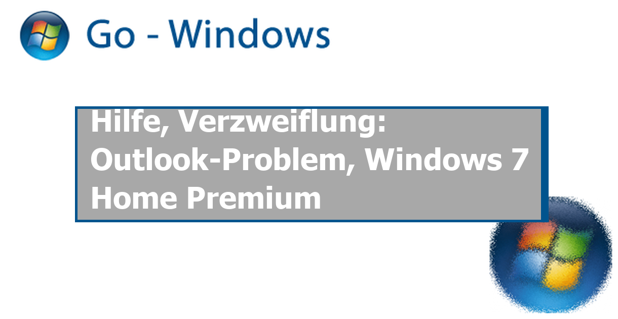 Hilfe, Verzweiflung: Outlook-Problem, Windows 7 Home Premium MS Office Forum